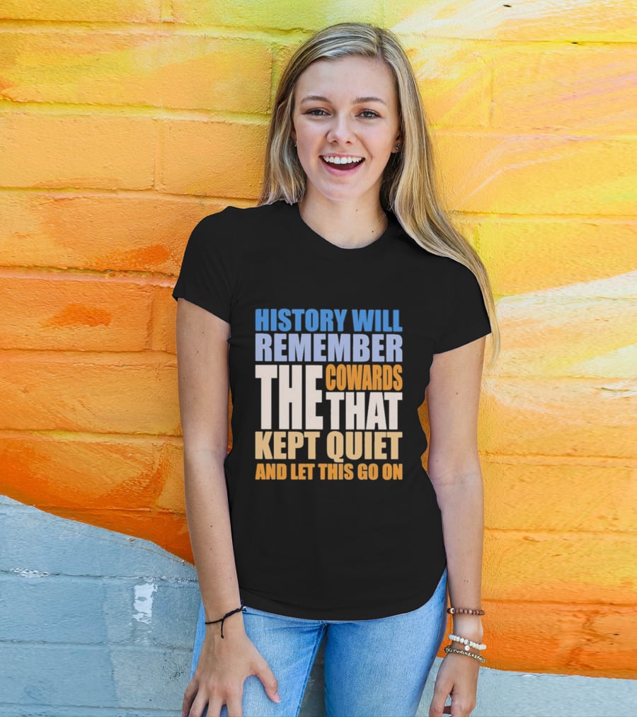 History Will Remember The Cowards That Kept Quiet And Let This Go On T-Shirt