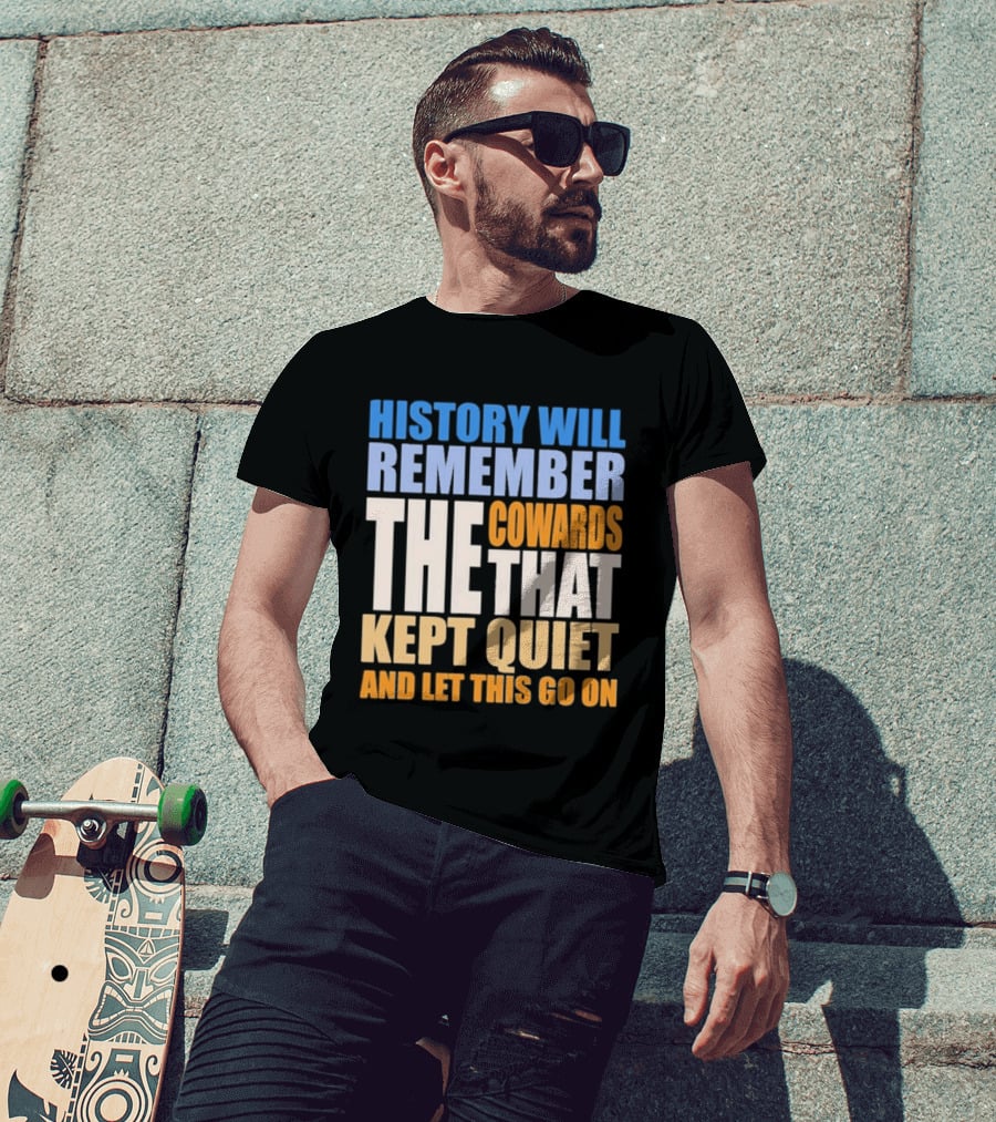 History Will Remember The Cowards That Kept Quiet And Let This Go On T-Shirt