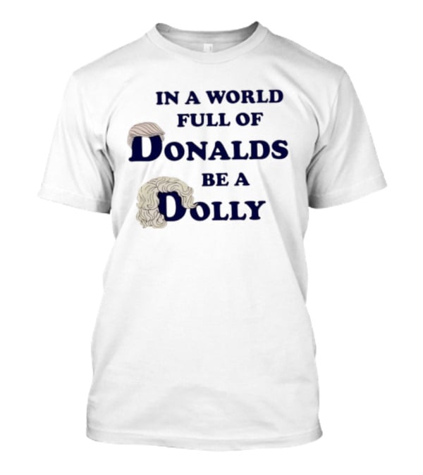 In A World Full Of Donalds Be A Dolly T-Shirt
