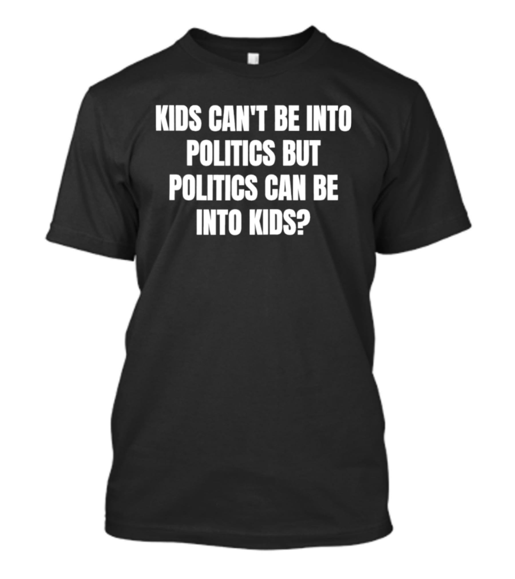 Kids Can't Be Into Politics But Politics Can Be Into Kids T-Shirt