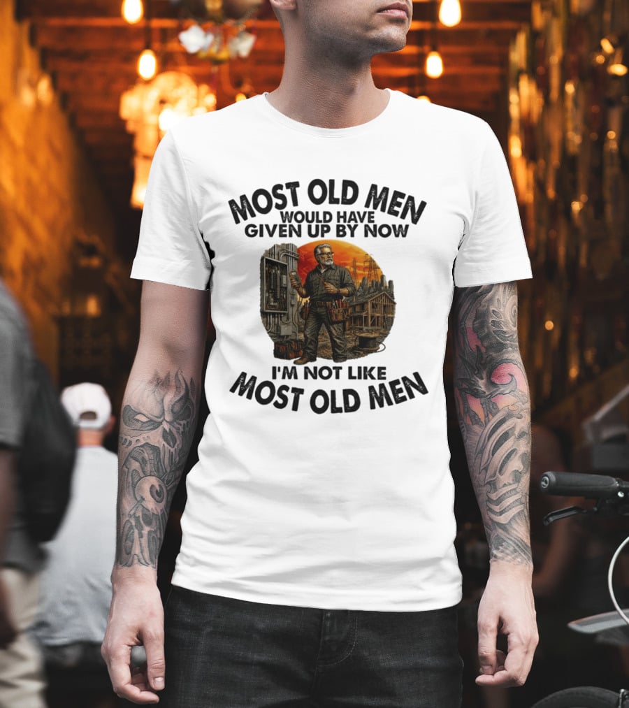 Electrician Most Old Men Would Have Given Up By Now I'm Not Like Most Old Men T-Shirt