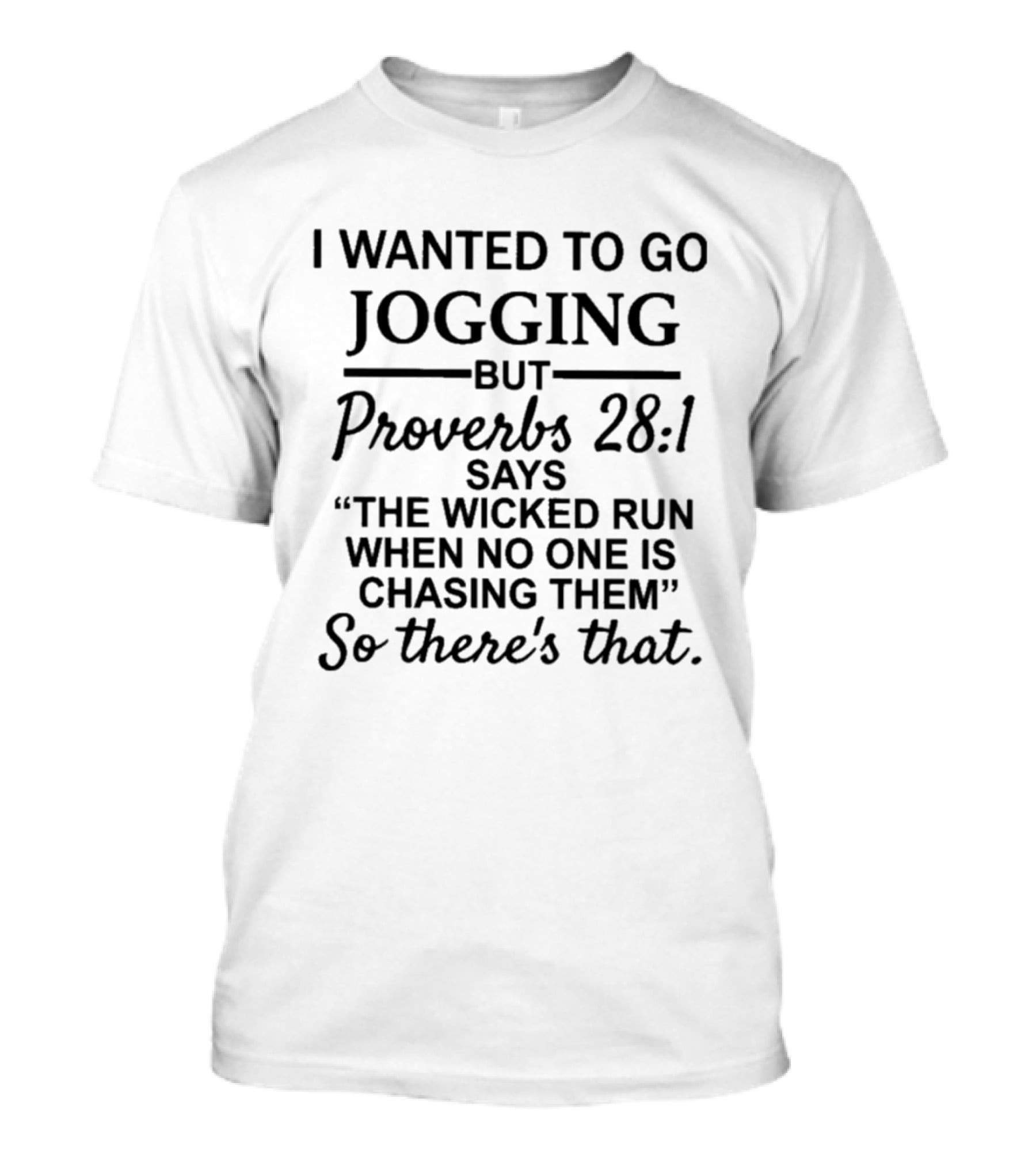I Wanted To Go Jogging But Proverbs 28:1 Says The Wicked Run When No One Is Chasing Them So There's That T-Shirt