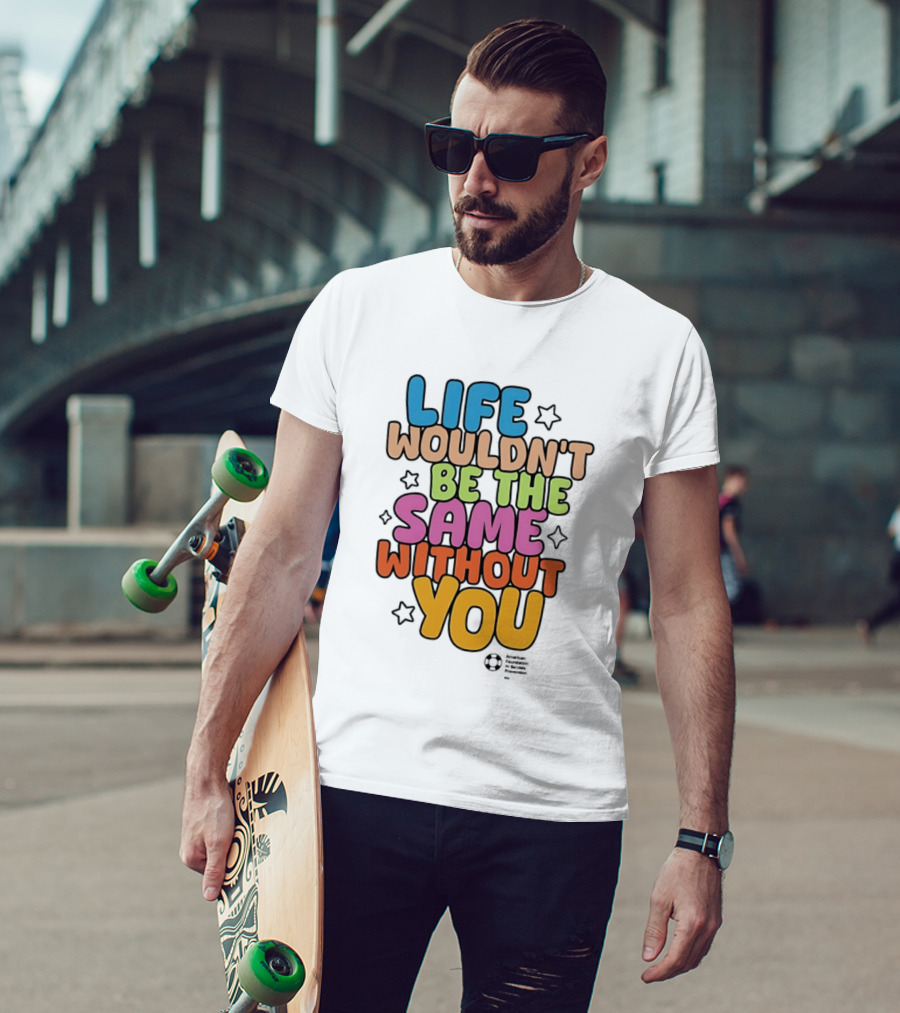 Life Wouldn't Be The Same Without You T-Shirt
