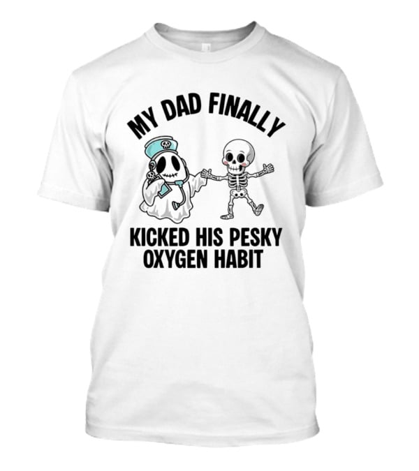 My Dad Finally Kicked His Pesky Oxygen Habit Ghost Skeleton T-Shirt