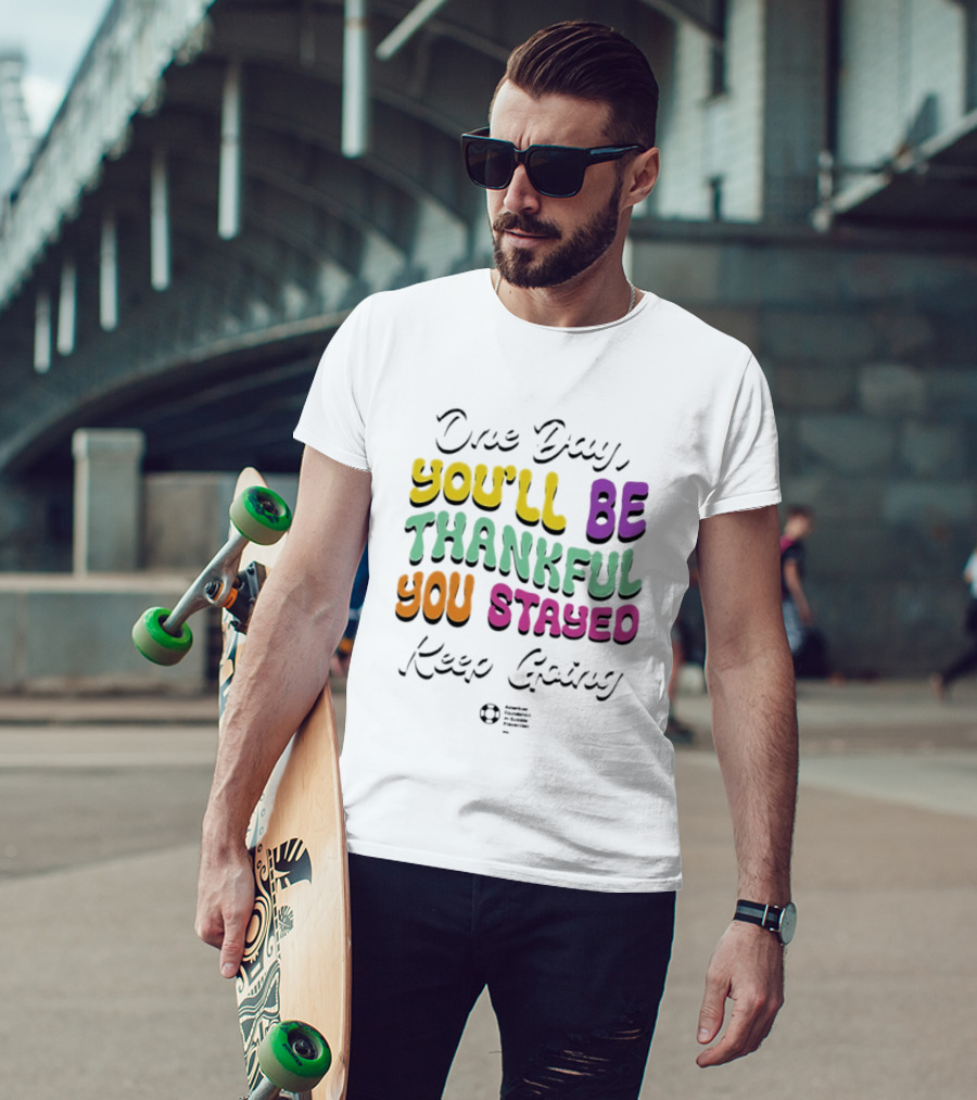 One Day Youll Be Thankful You Stayed Keep Going T-Shirt