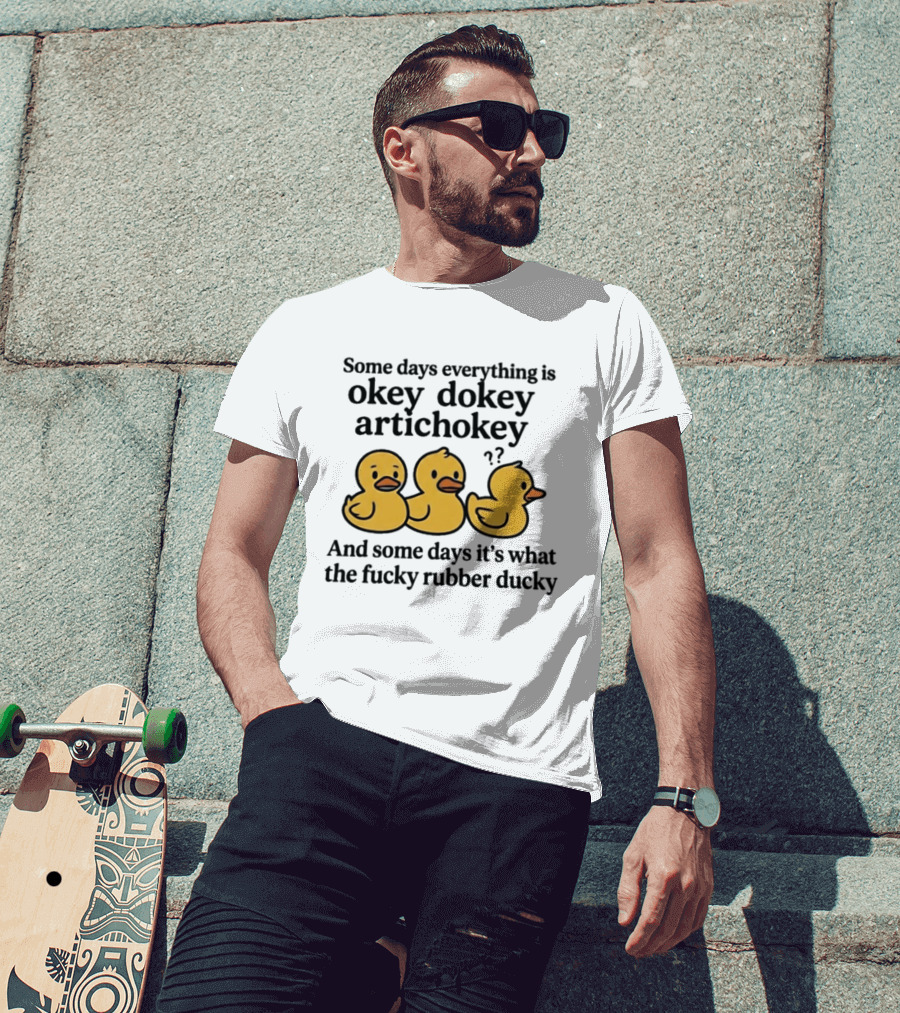 Some Days Everything Is Okey Dokey Artichokey And Some Days It's What The Fucky Rubber Ducky T-Shirt