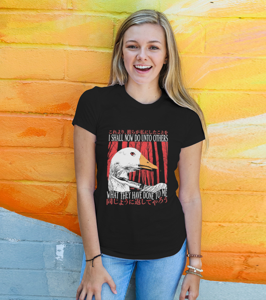 I Shall Now Do Unto Others What They Have Done To Me Goose T-Shirt