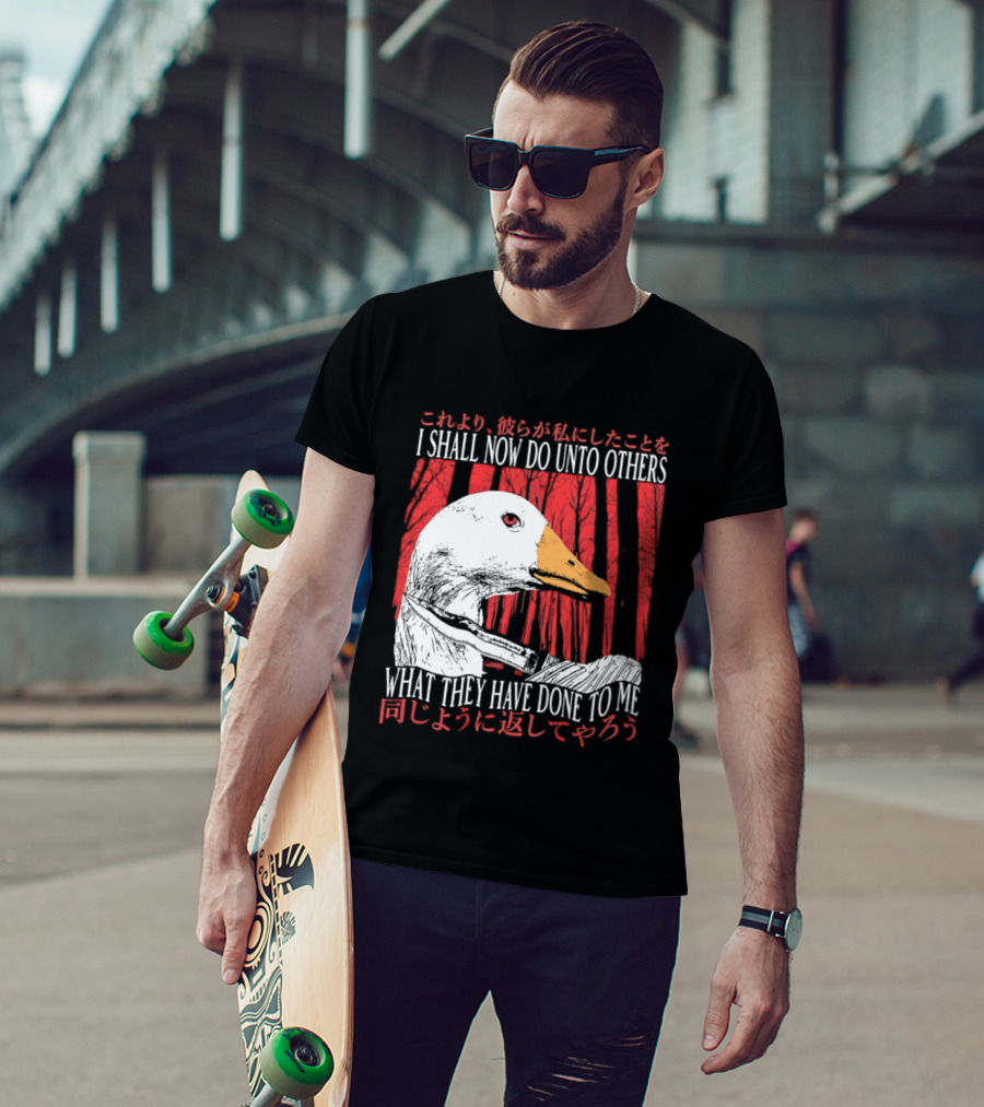 I Shall Now Do Unto Others What They Have Done To Me Goose T-Shirt