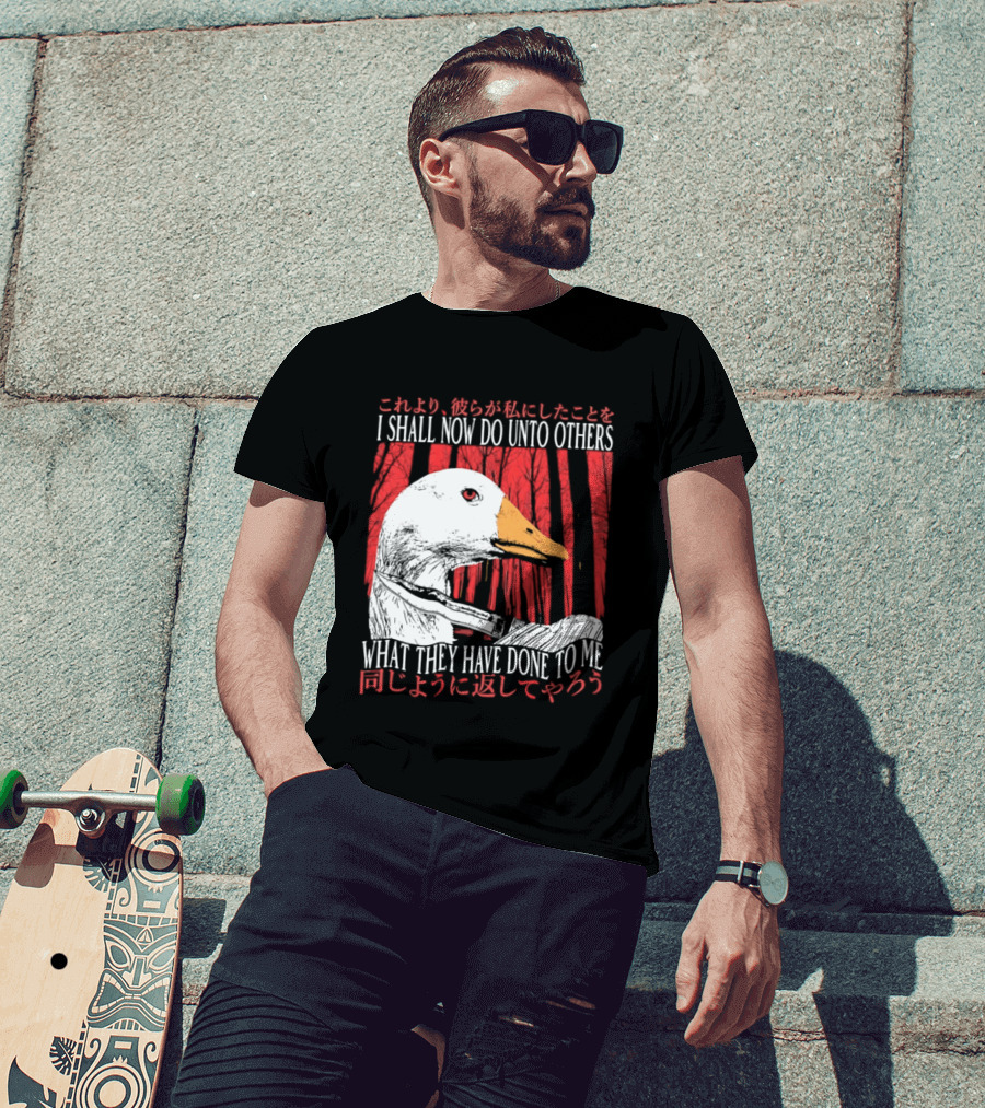I Shall Now Do Unto Others What They Have Done To Me Goose T-Shirt