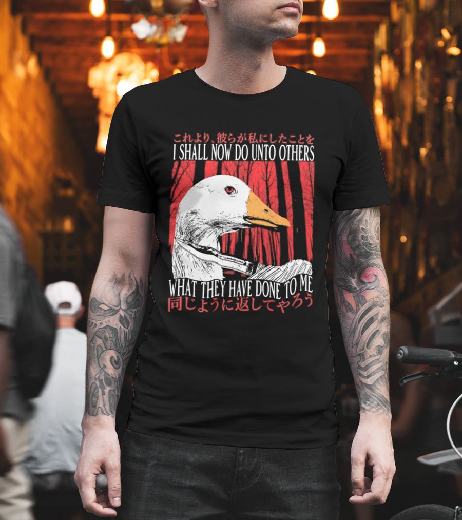 I Shall Now Do Unto Others What They Have Done To Me Goose T-Shirt