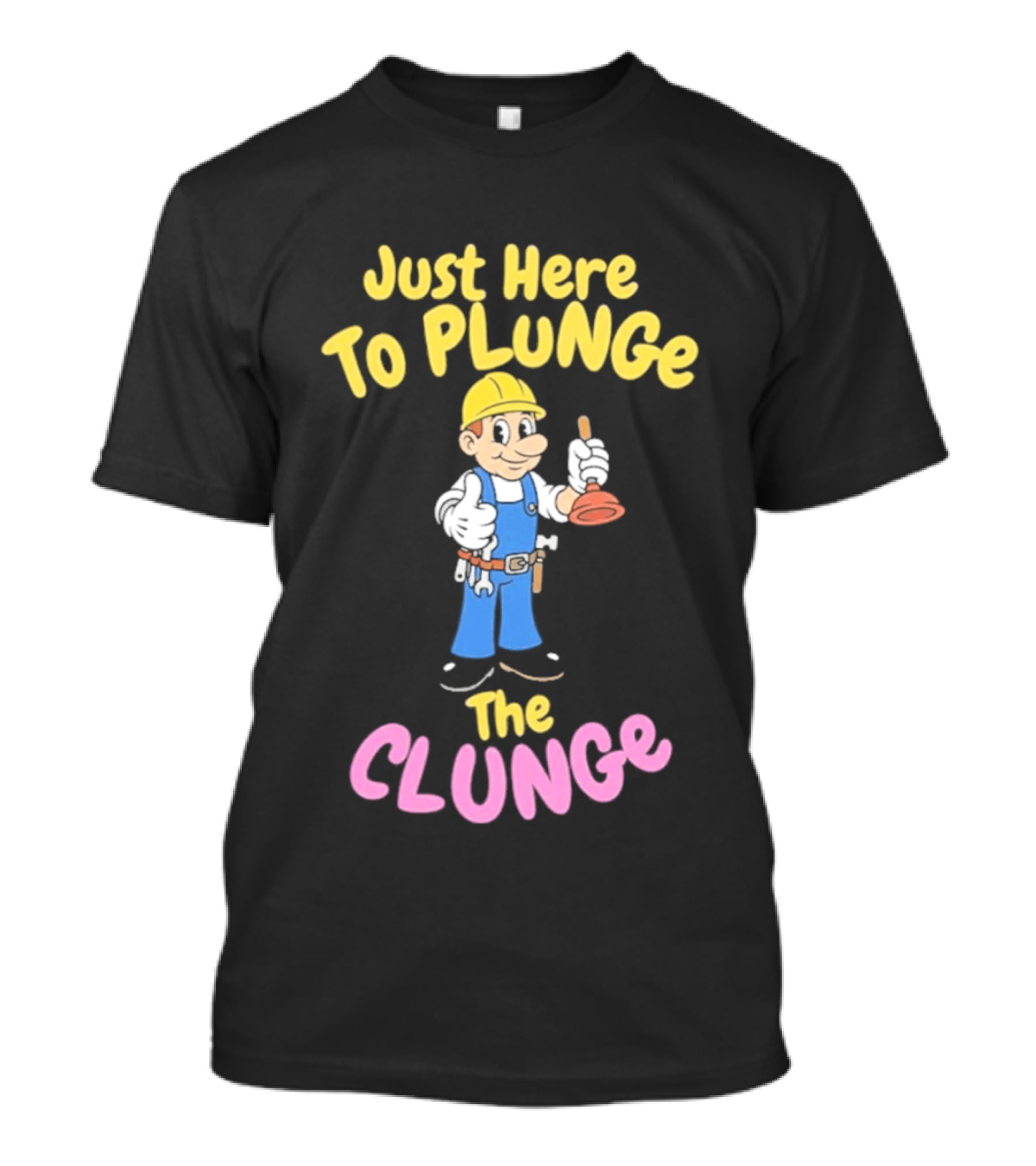 Just Here To Plunge The Clunge Plumber Cartoon T-Shirt