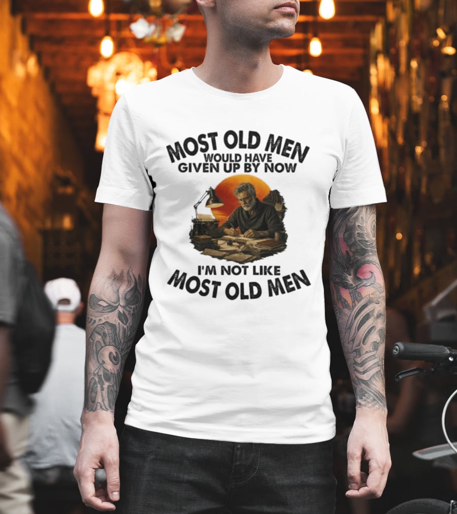 Most Old Men Would Have Given Up By Now Writer I'm Not Like Most Old Men T-Shirt