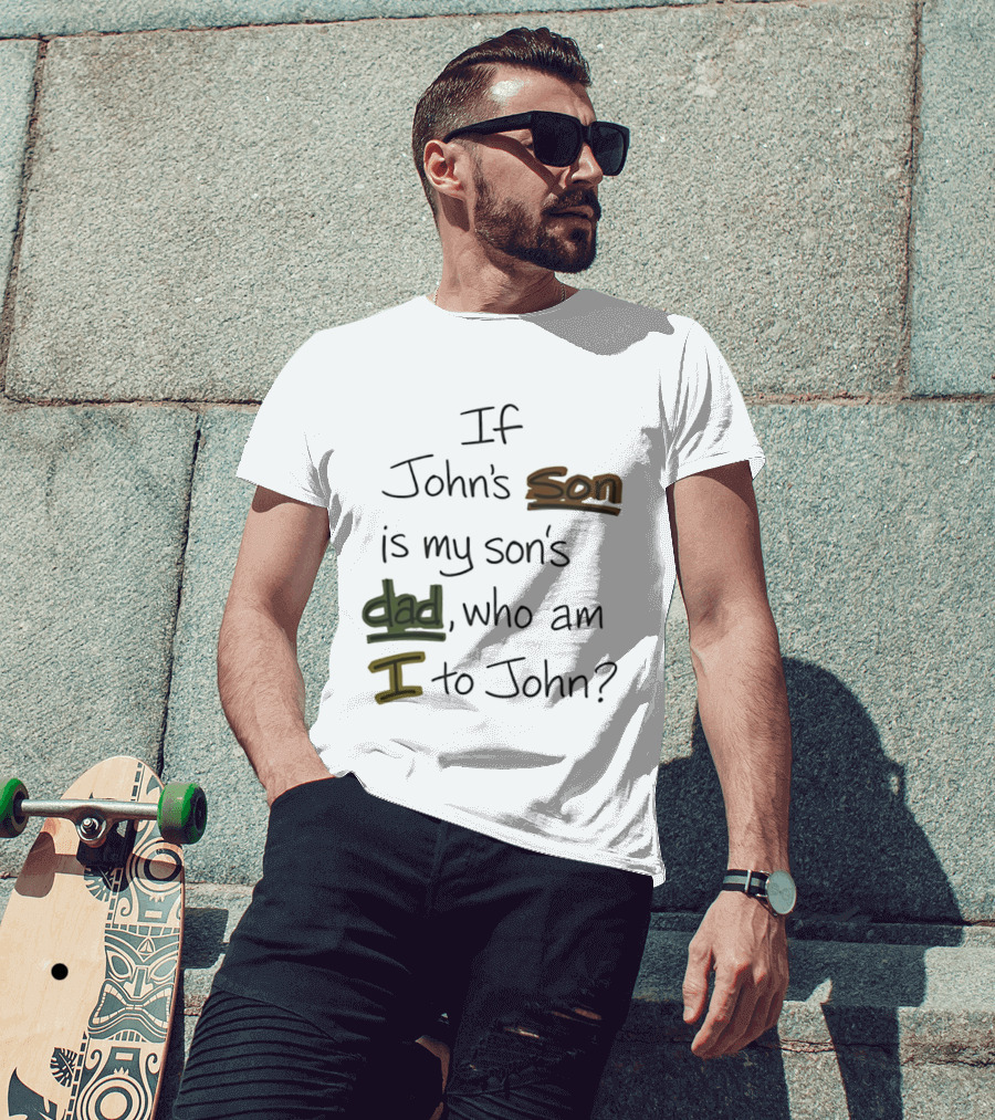 Who Am I To John If John's Son Is My Son's Dad T-Shirt