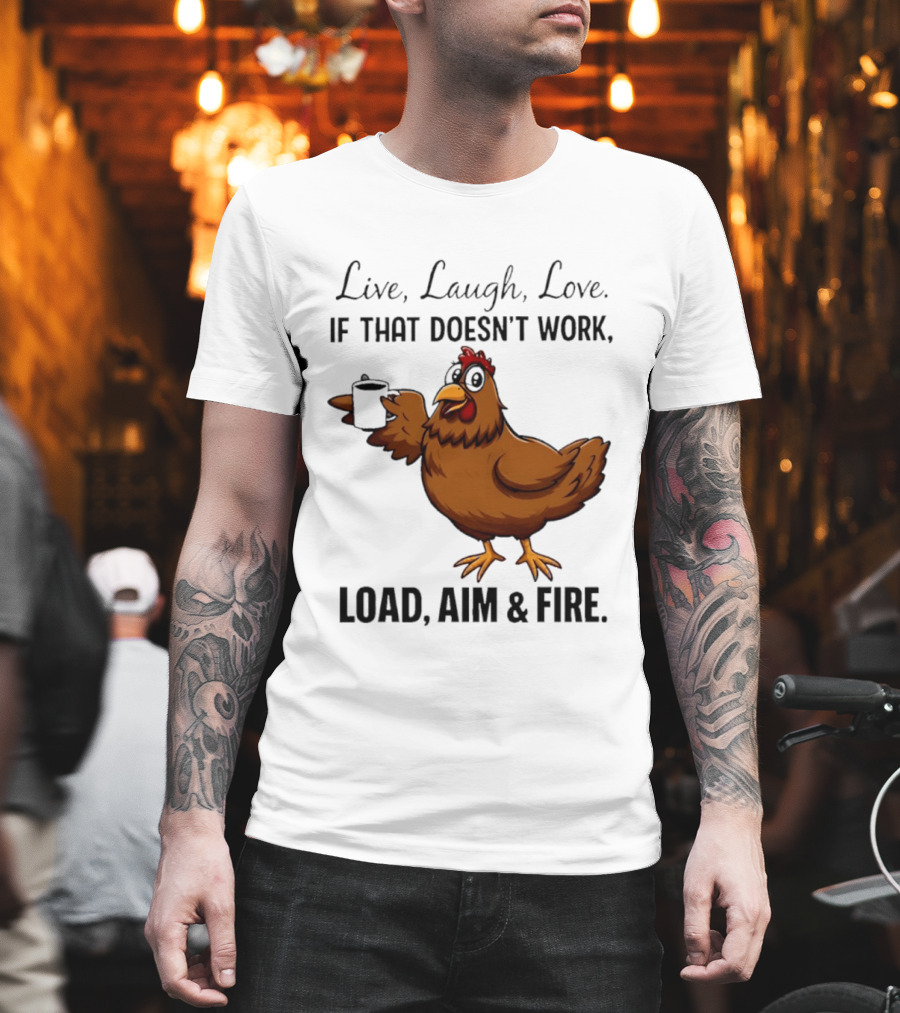 Live Laugh Love If That Doesn't Work Load Aim And Fire Chicken With Coffee Cup T-Shirt