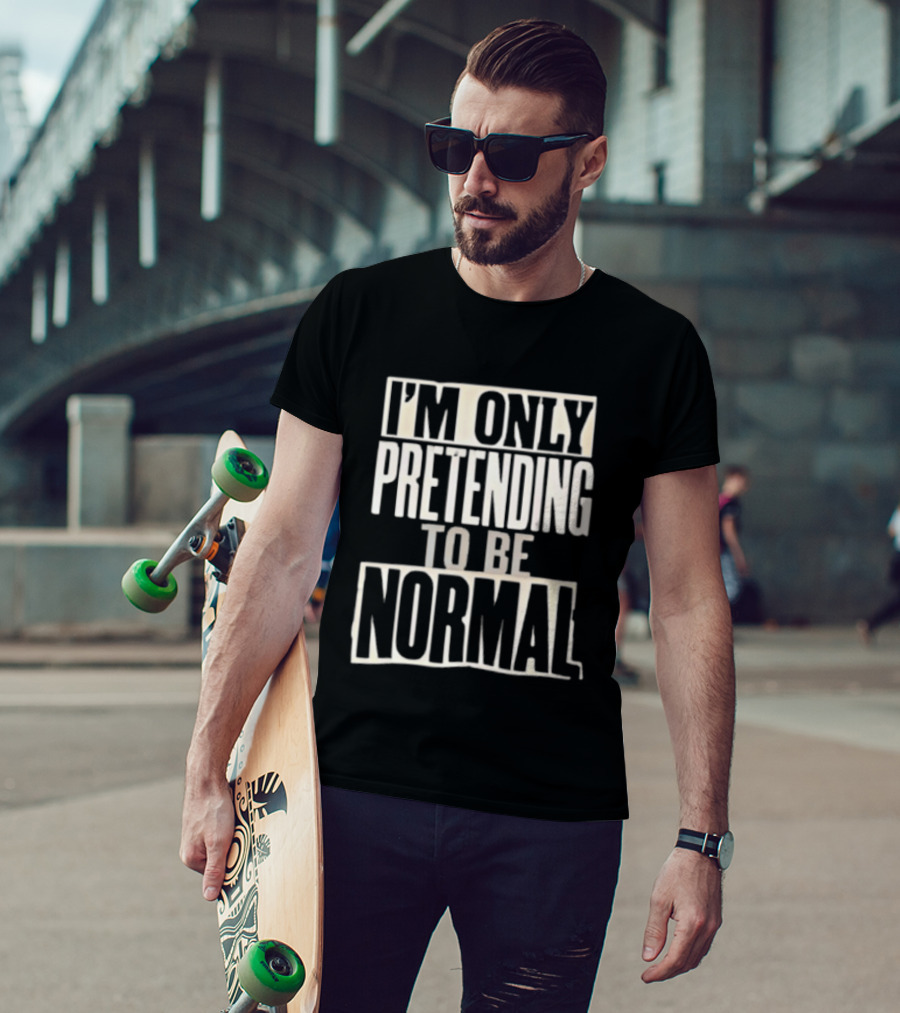 I'm Only Pretending To Be Normal T-Shirt