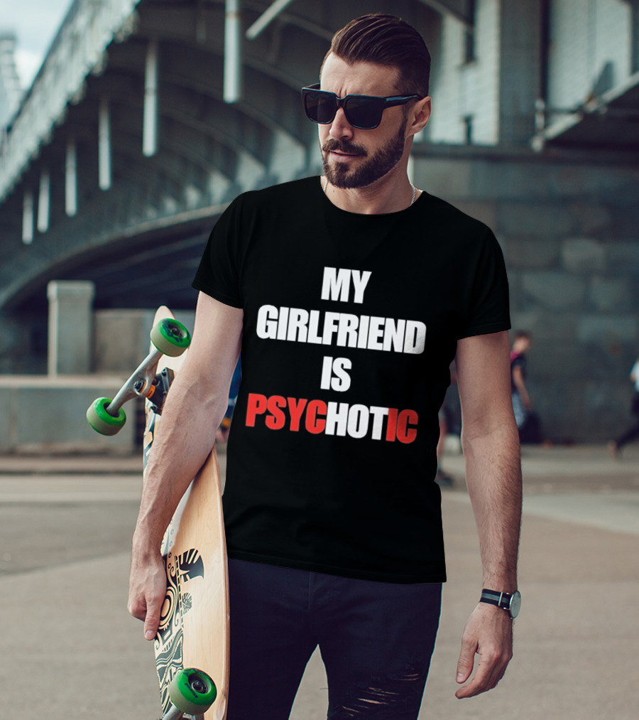 My Girlfriend Is Psychotic Psyc IC T-Shirt