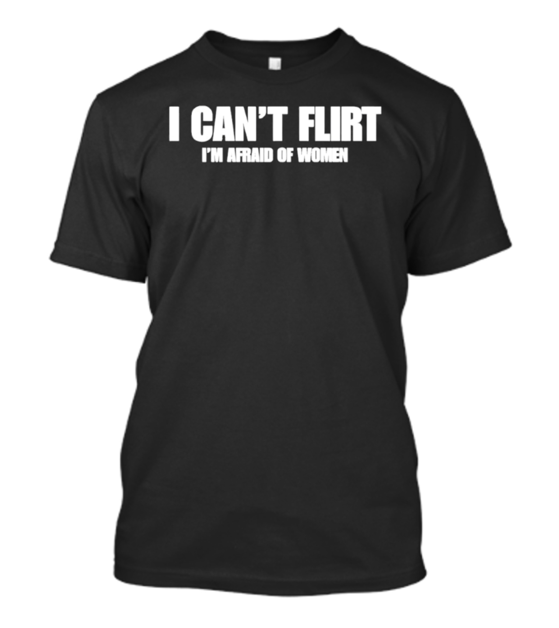 I Can't Flirt I'm Afraid Of Women Bold Humor T-Shirt