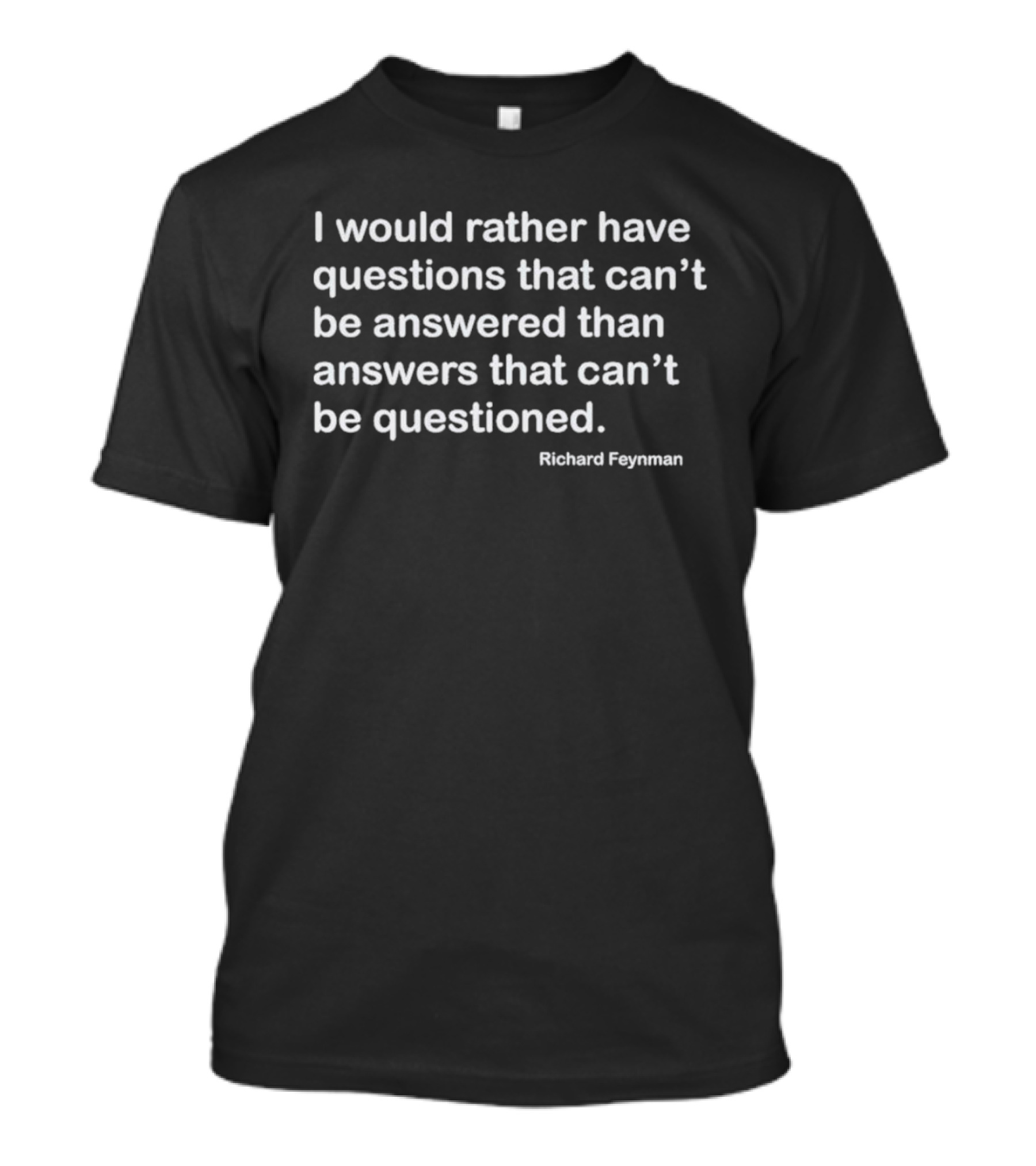Richard Feynman I Would Rather Have Questions That Can't Be Answered Than Answers That Can't Be Questioned T-Shirt