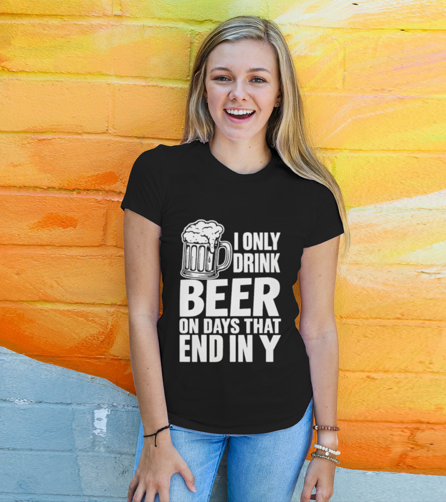 I Only Drink Beer On Days That End In Y T-Shirt