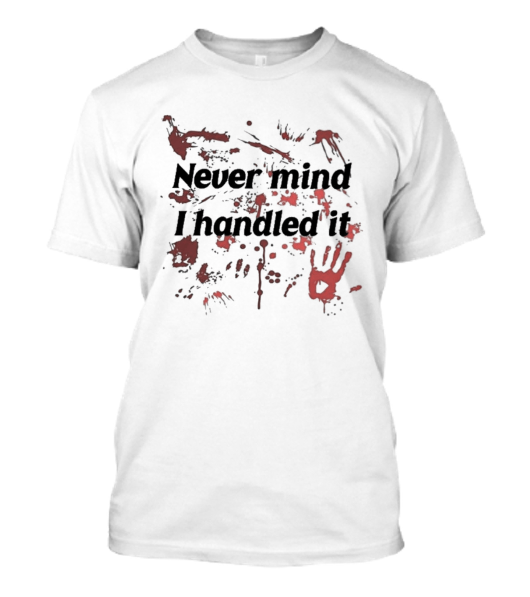 Never Mind I Handled It Blood Splatter T-Shirt