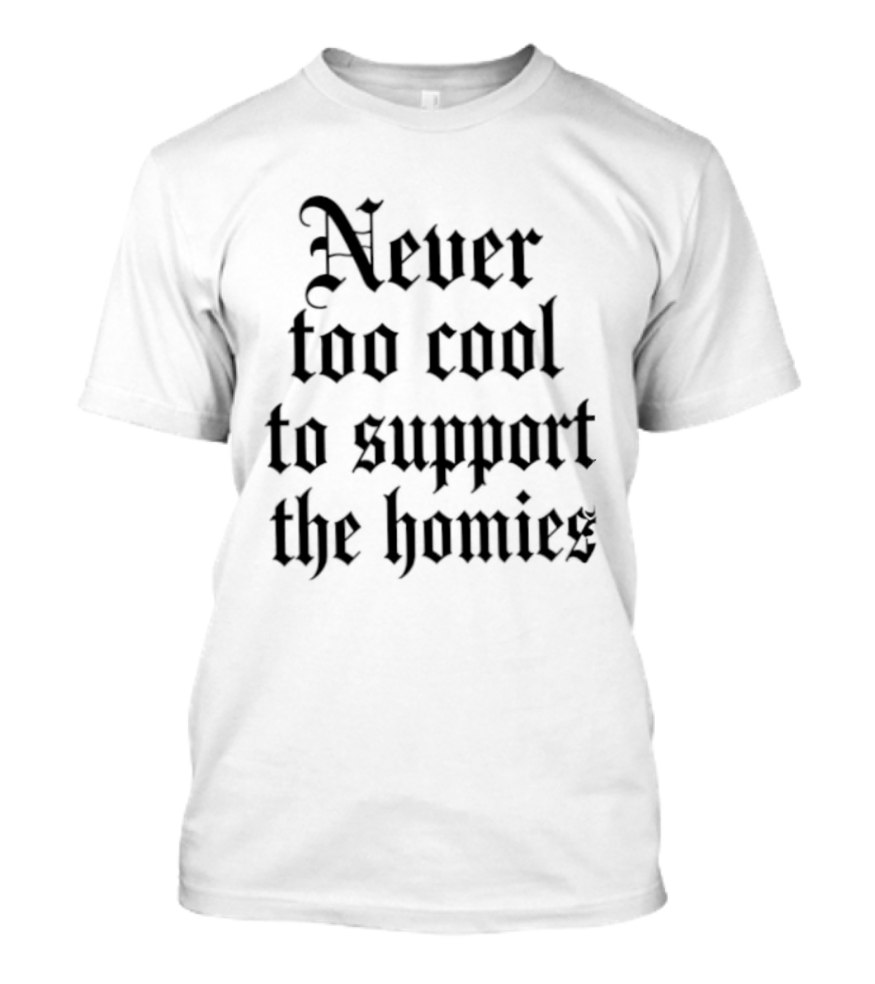 Never Too Cool To Support The Homies Friendship T-Shirt