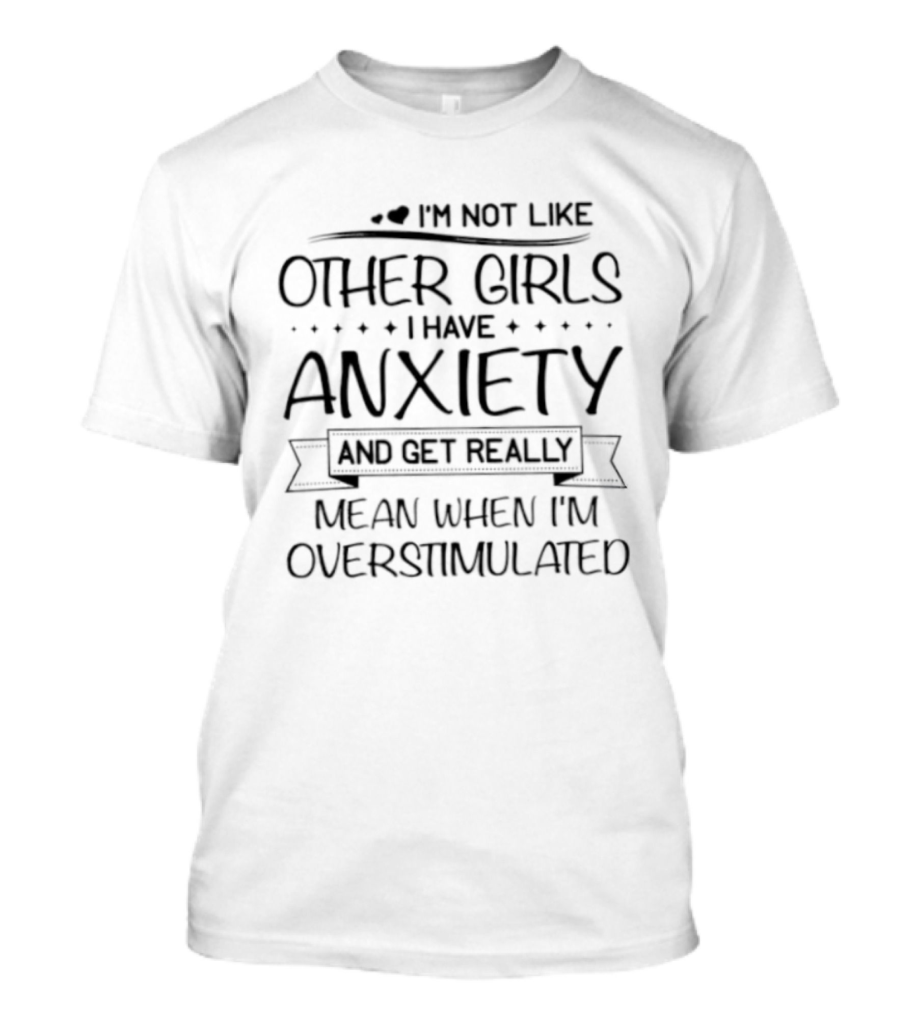 I'm Not Like Other Girls Anxiety Get Really Mean When Overstimulated T-Shirt