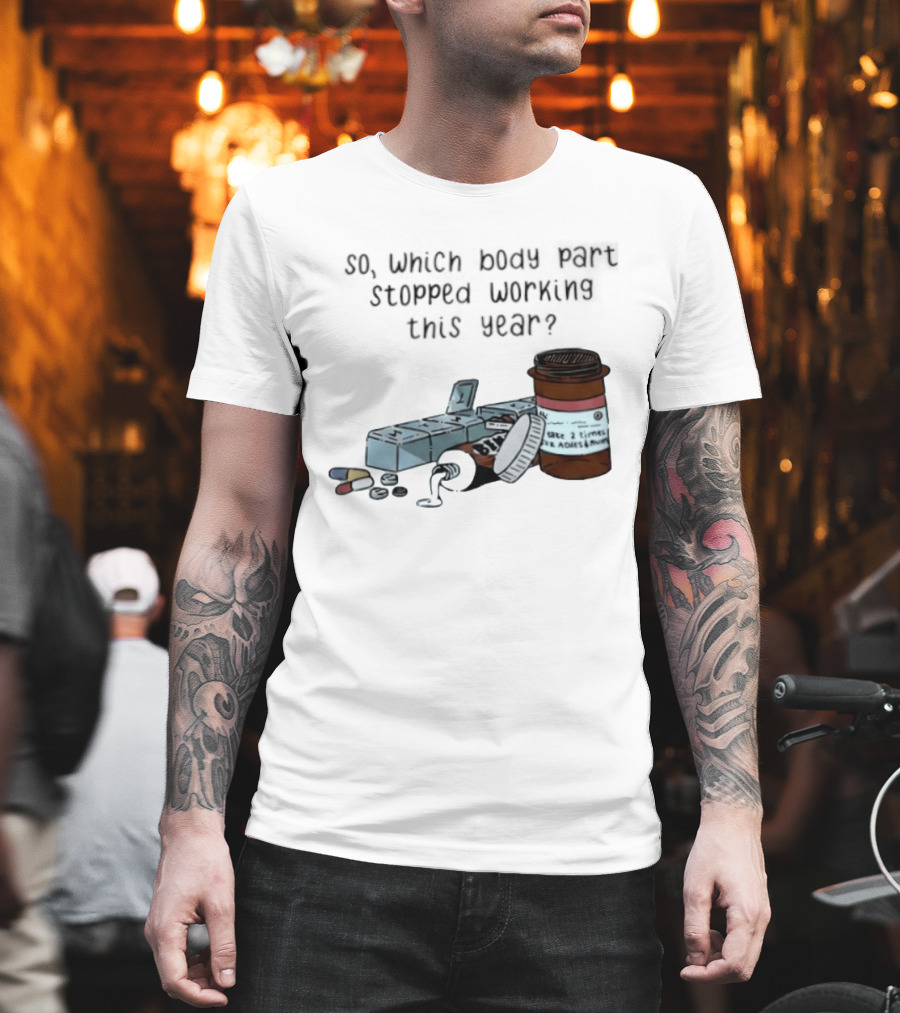 So Which Body Part Stopped Working This Year With Pill Organizer And Prescription Bottles T-Shirt