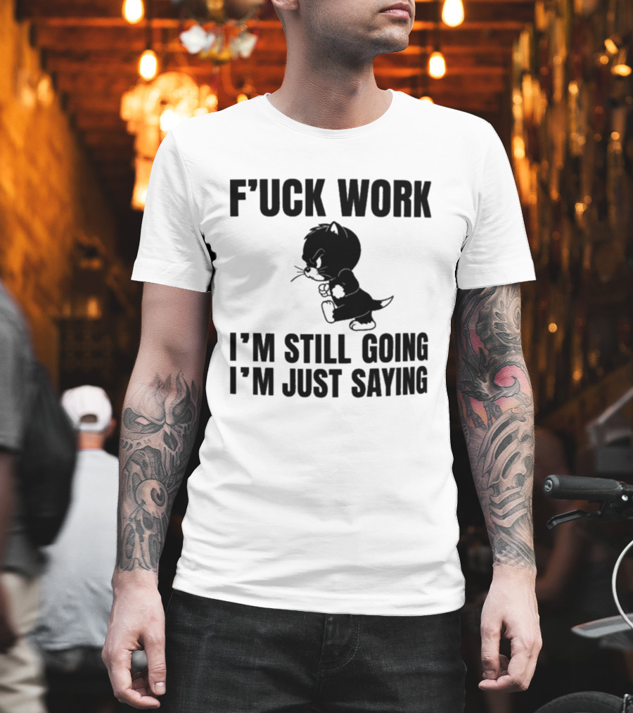F'uck Work I'm Still Going I'm Just Saying Cat T-Shirt