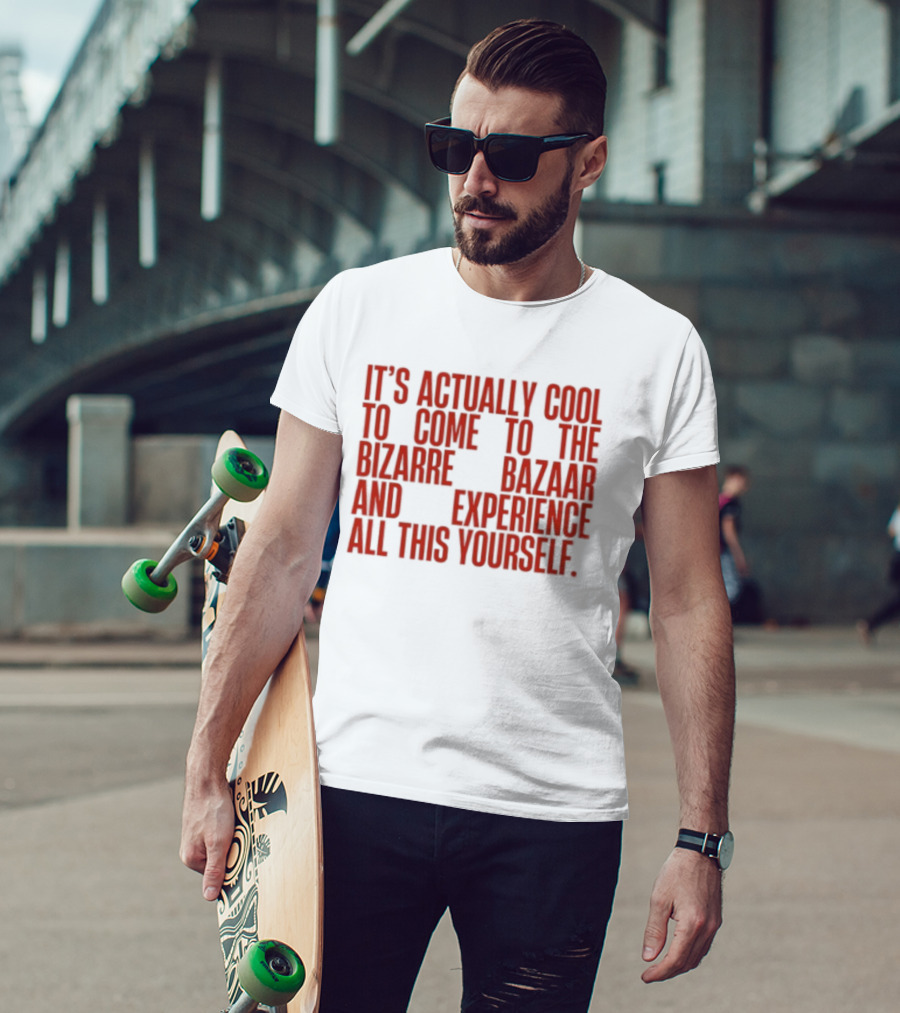 It's Actually Cool To Come To The Bizarre Bazaar And Experience All This Yourself T-Shirt