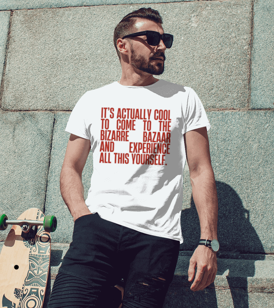 It's Actually Cool To Come To The Bizarre Bazaar And Experience All This Yourself T-Shirt