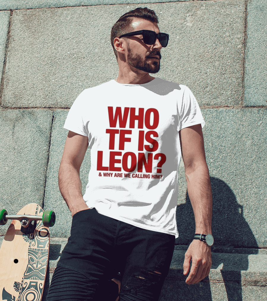 Who TF Is Leon And Why Are We Calling Him? T-Shirt