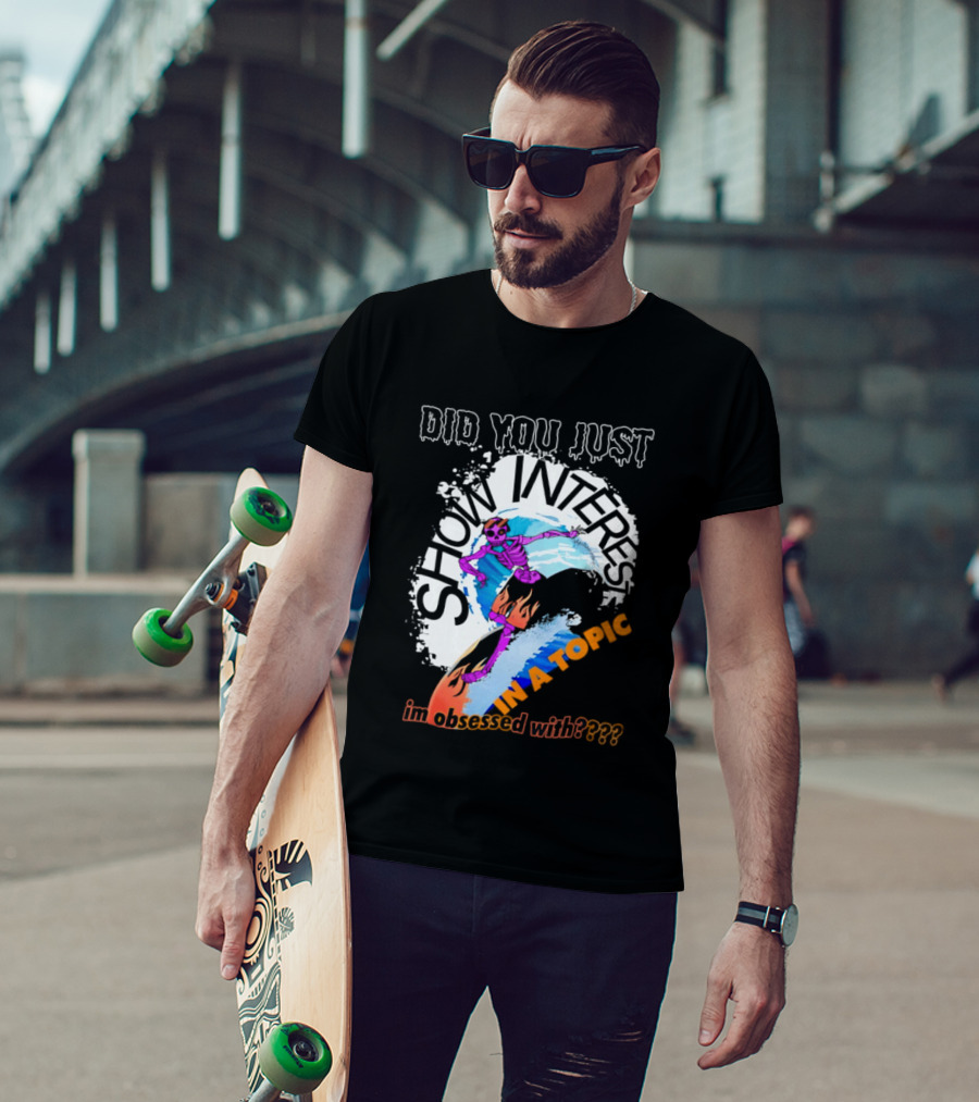 Did You Just Show Interest In A Topic I'm Obsessed With Skeleton Surfing T-Shirt