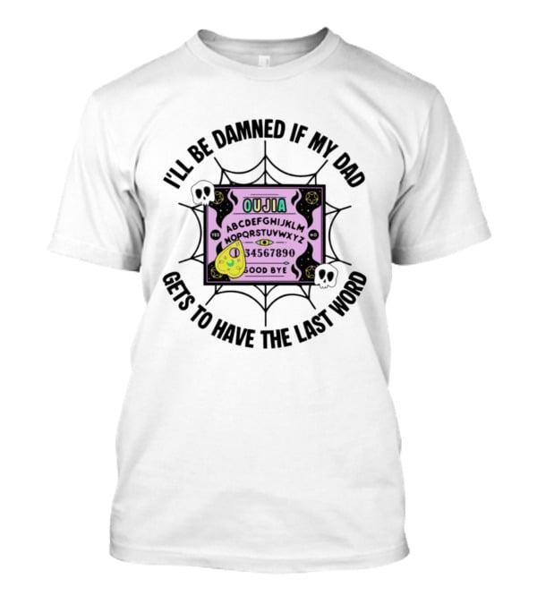 I'll Be Damned If My Dad Gets To Have The Last Word Ouija Board Skulls And Spider Webs T-Shirt