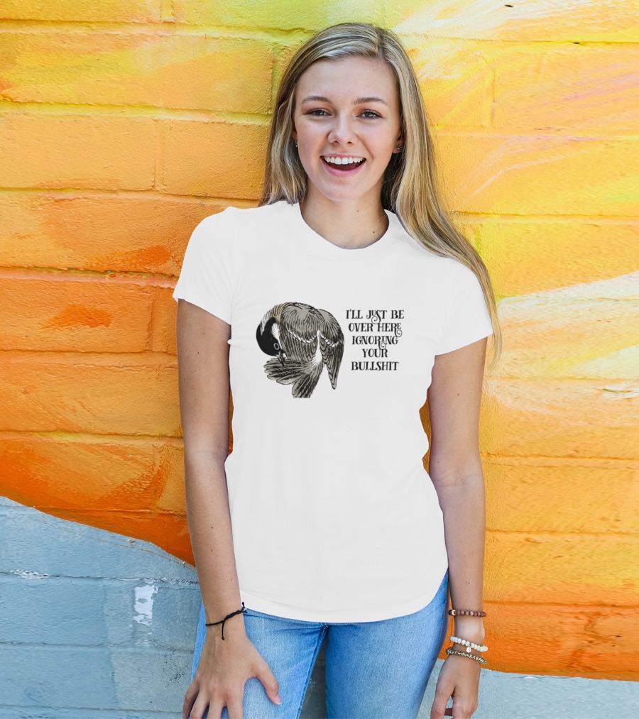 I'll Just Be Over Here Ignoring Your Bullshit Bird T-Shirt