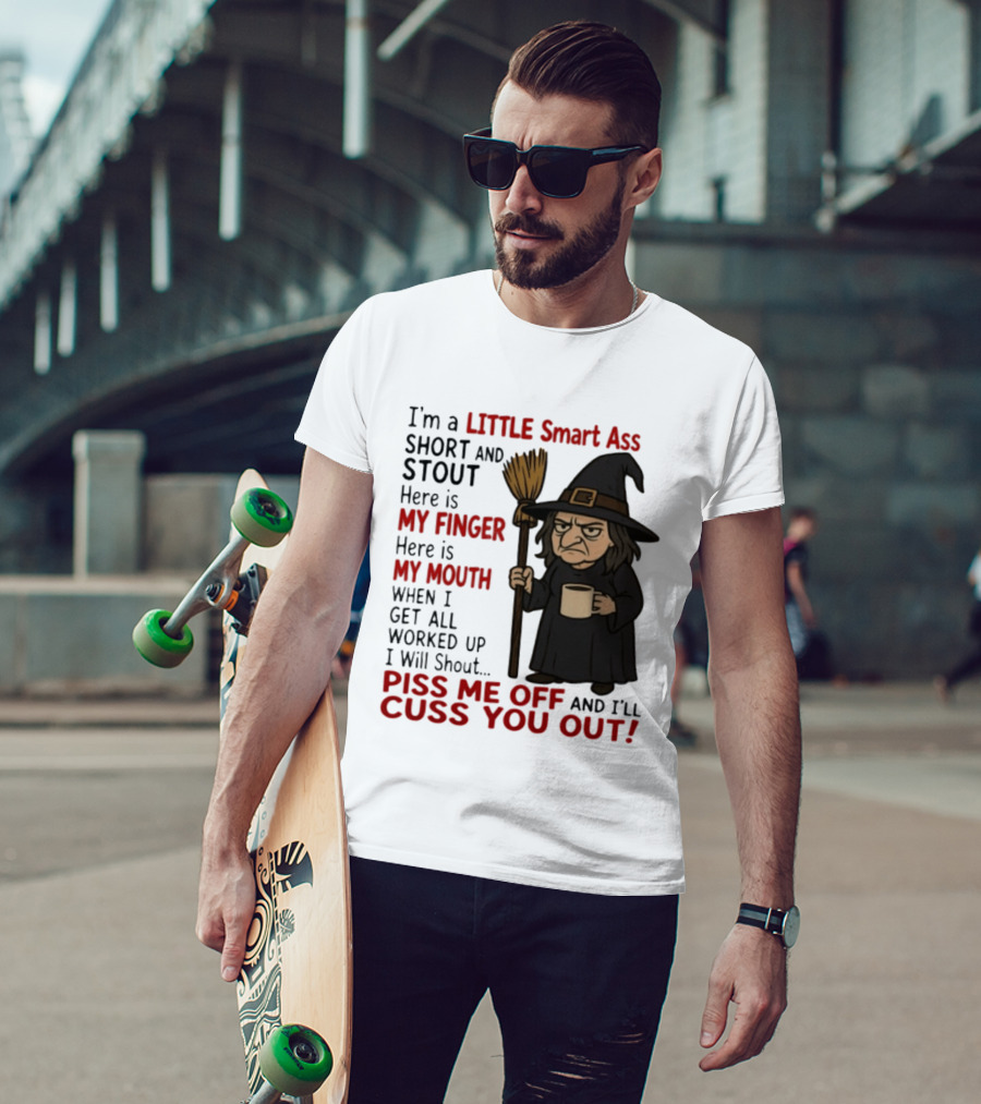 I'm A Little Smart Ass Short And Stout Witch Piss Me Off And I'll Cuss You Out T-Shirt