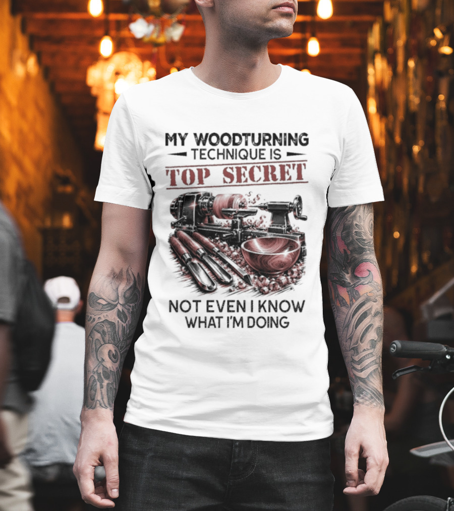 My Woodturning Technique Is Top Secret Not Even I Know What I'm Doing Funny Woodworker Humor T-Shirt
