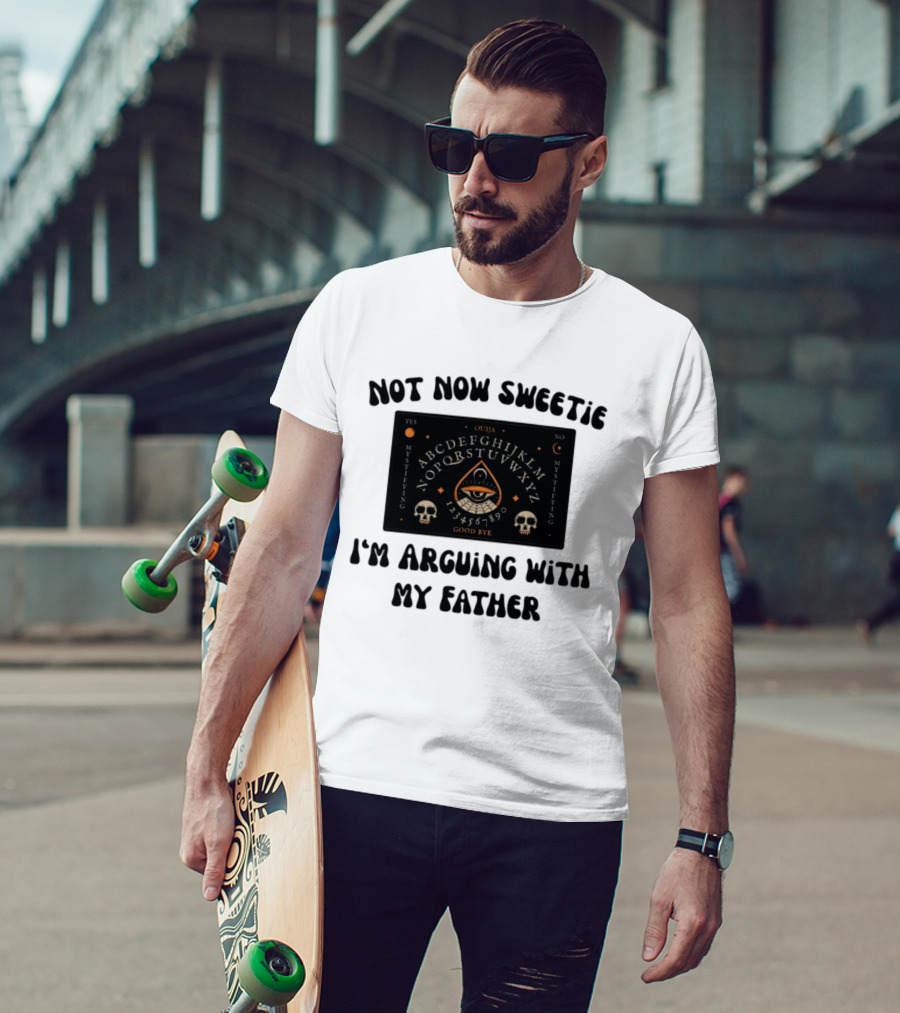 Not Now Sweetie I'm Arguing With My Father Ouija Board Mystifying Eye Skulls T-Shirt