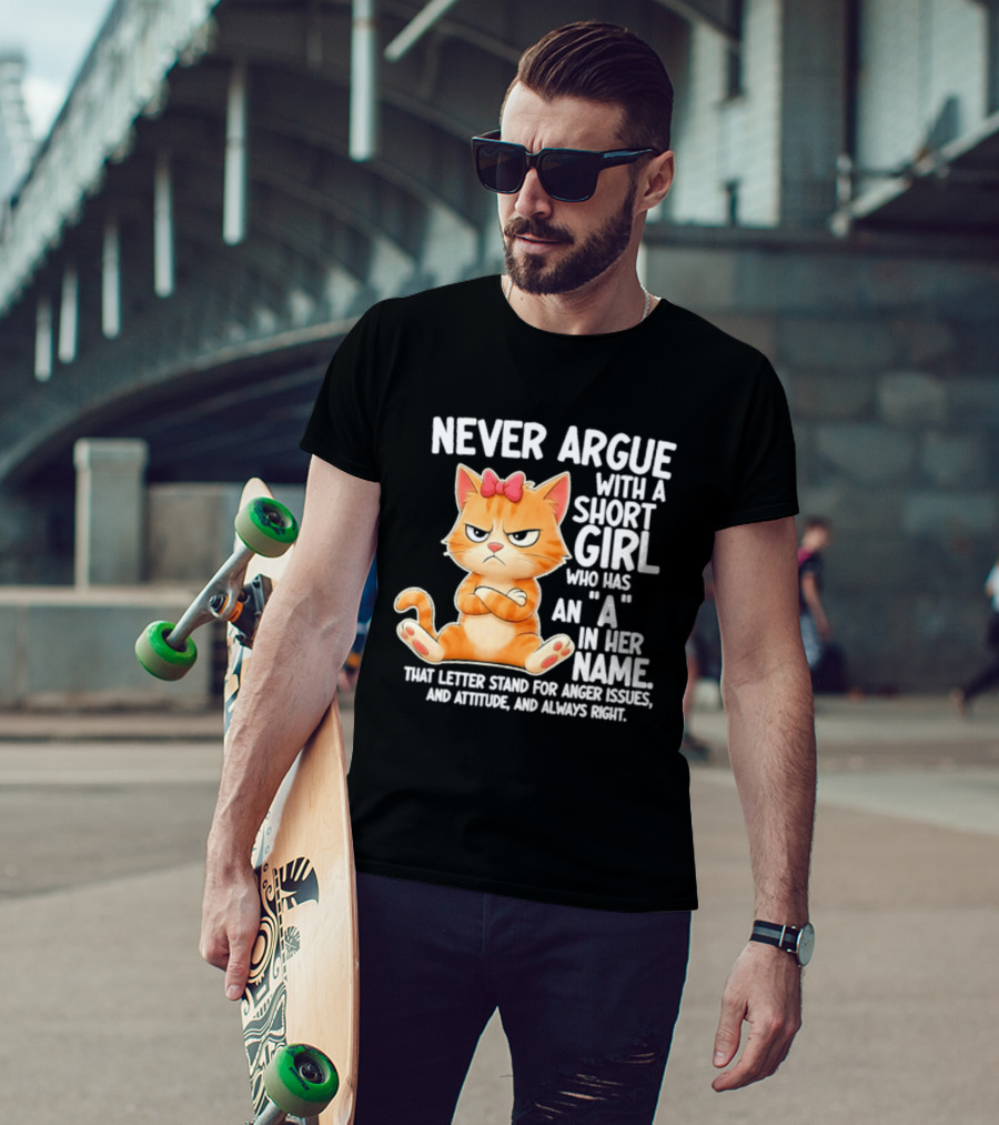 Never Argue With A Short Girl Who Has An A In Her Name Cat With Attitude And Anger Issues T-Shirt