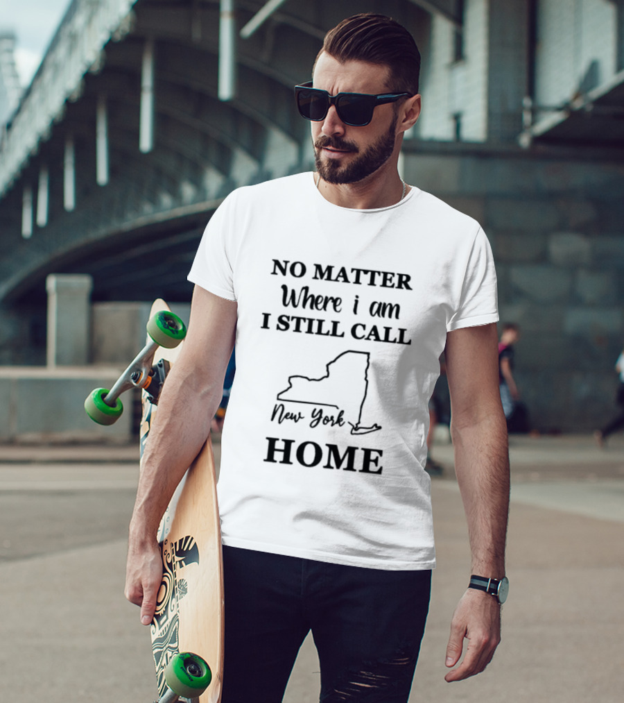 No Matter Where I Am I Still Call New York Home State T-Shirt