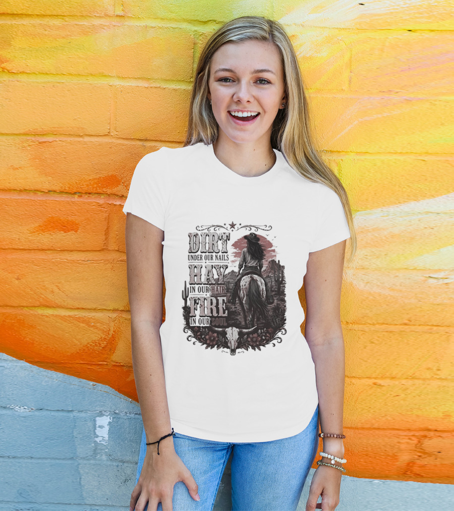 Western Cowgirl Dirt Under Our Nails Hay In Our Hair Fire In Our Soul T-Shirt
