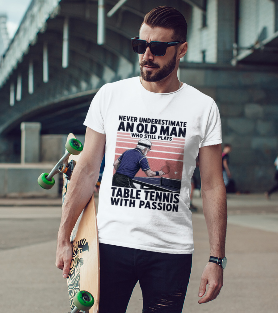 Never Underestimate An Old Man Who Still Plays Table Tennis With Passion T-Shirt