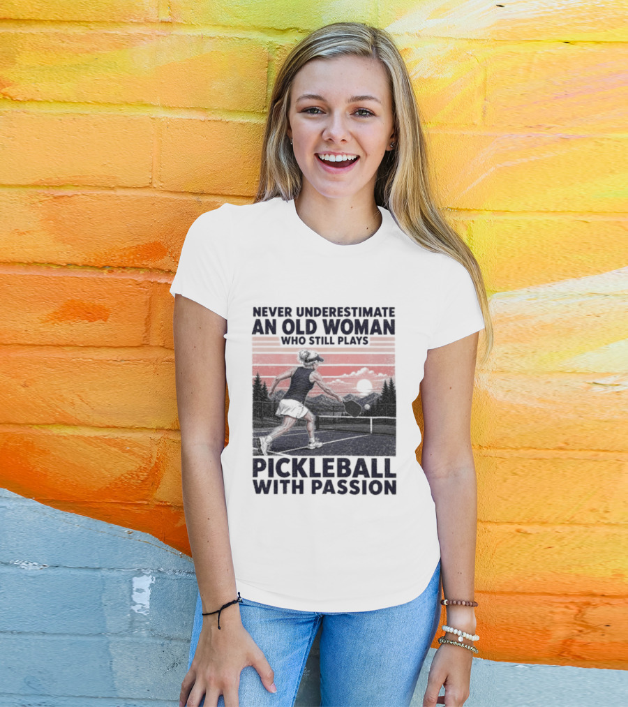Never Underestimate An Old Woman Who Still Plays Pickleball With Passion T-Shirt