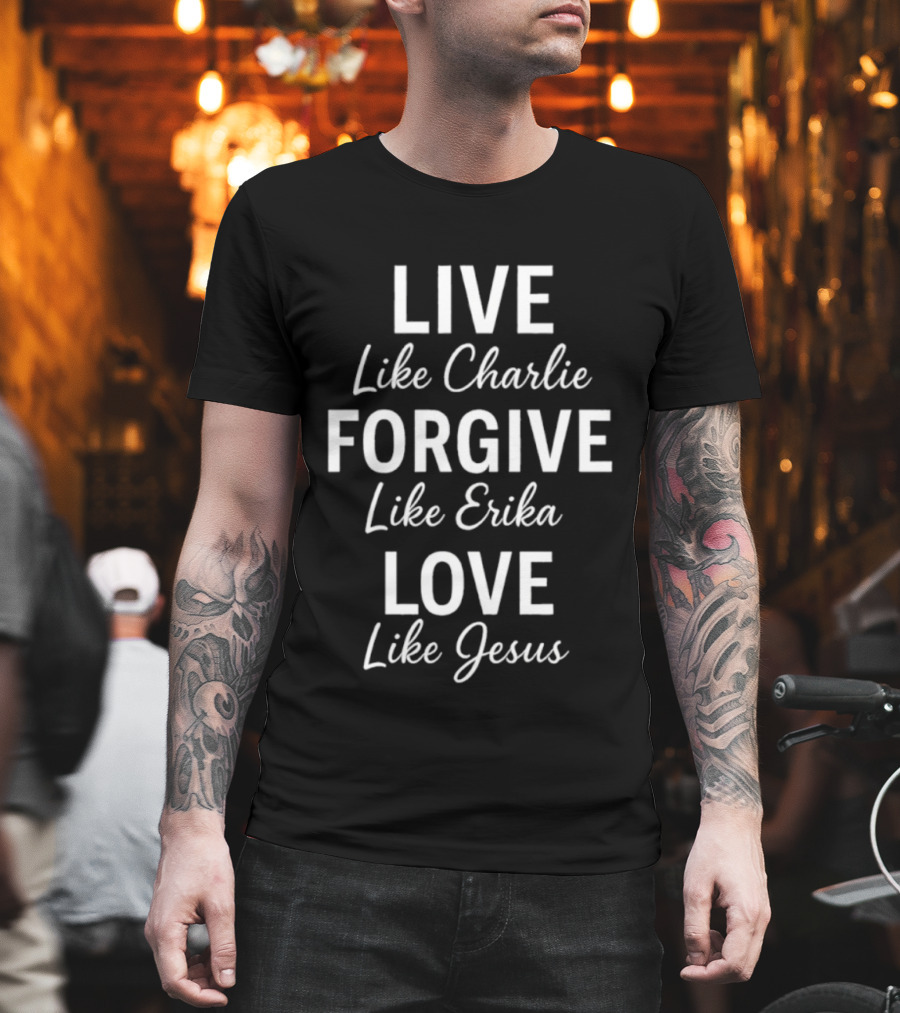 Live Like Charlie Forgive Like Erika Love Like Jesus Charlie Kirk T-Shirt