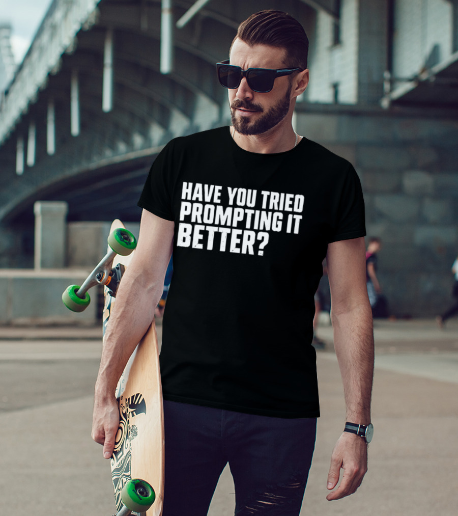 Have You Tried Prompting It Better AI Humor T-Shirt