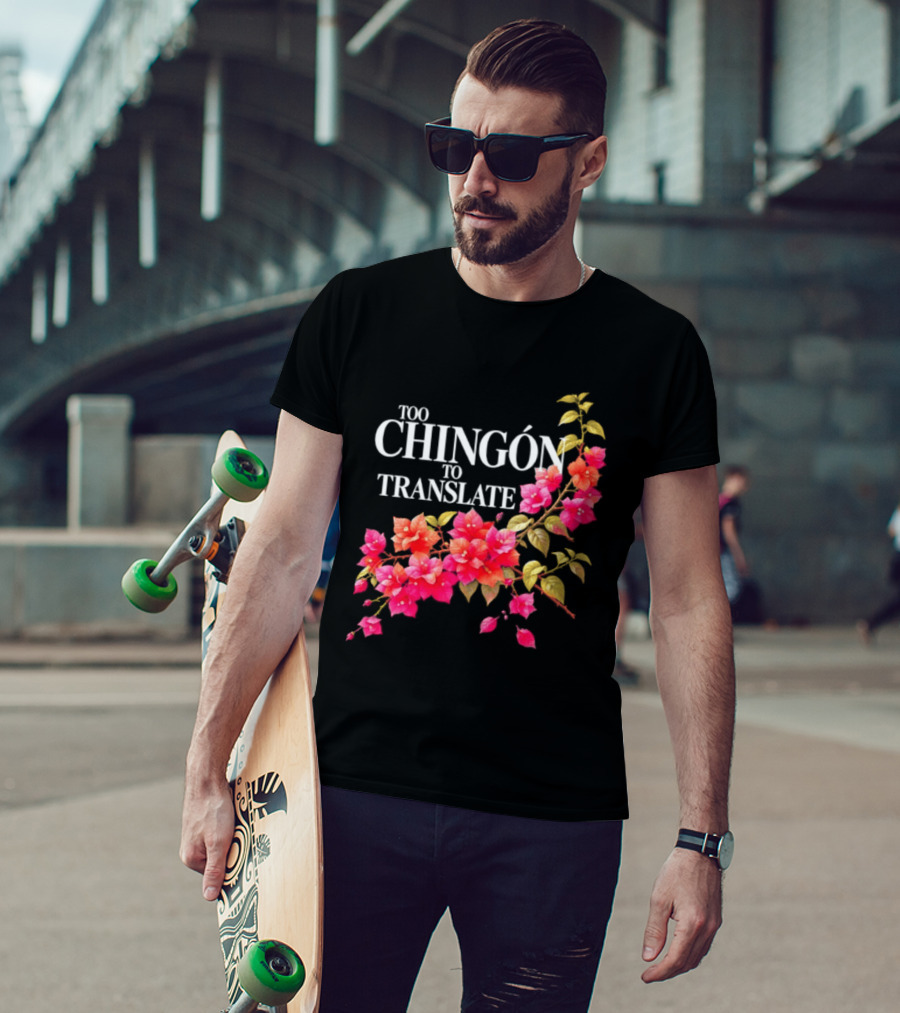 Too Chingon To Translate Mexican Slang Bougainvillea Floral T-Shirt