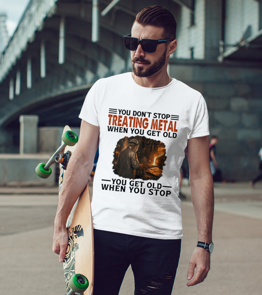You Don't Stop Treating Metal When You Get Old You Get Old When You Stop T-Shirt