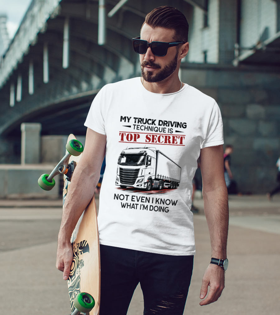 My Truck Driving Technique Is Top Secret Not Even I Know What I'm Doing With Truck T-Shirt