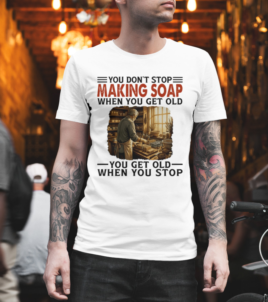 You Don't Stop Making Soap When You Get Old Rustic Workshop Scene T-Shirt