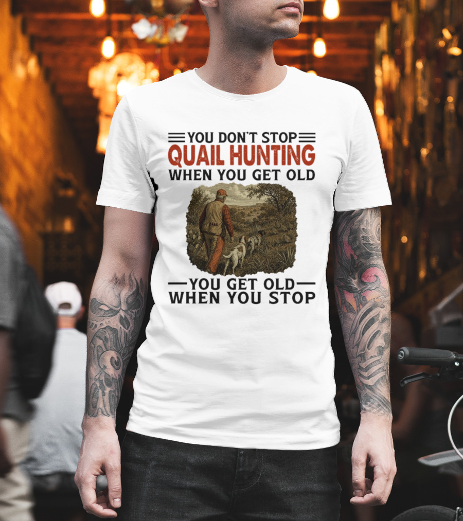 You Don't Stop Quail Hunting When You Get Old You Get Old When You Stop Hunter And Dogs In Field T-Shirt