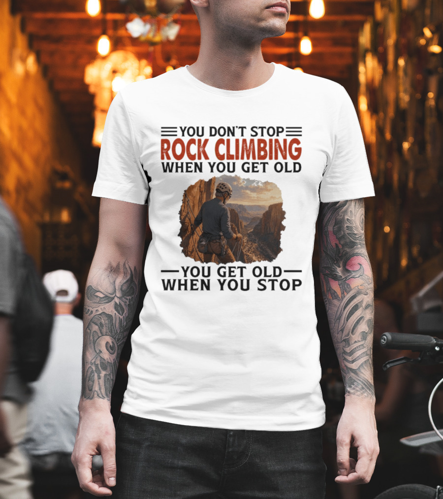 You Don't Stop Rock Climbing When You Get Old Adventurous Spirit In Nature's Majesty T-Shirt